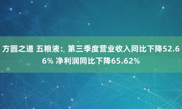 方圆之道 五粮液：第三季度营业收入同比下降52.66% 净利润同比下降65.62%