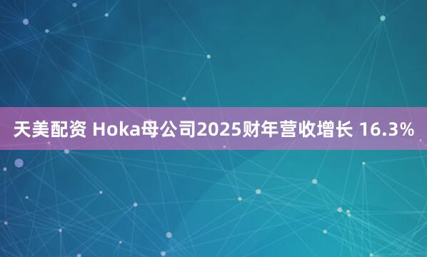 天美配资 Hoka母公司2025财年营收增长 16.3%