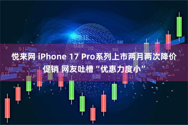 悦来网 iPhone 17 Pro系列上市两月两次降价促销 网友吐槽“优惠力度小”