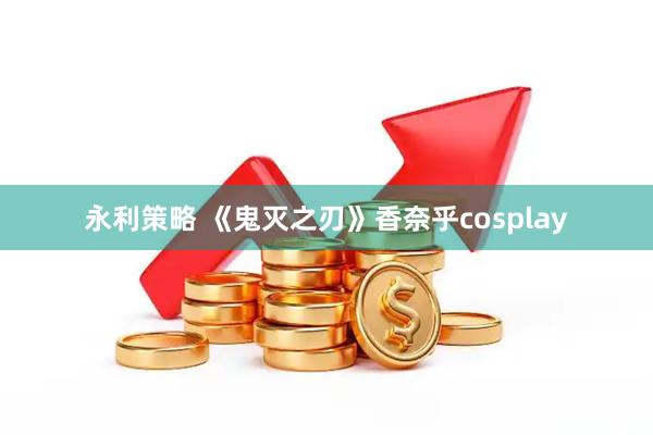永利策略 《鬼灭之刃》香奈乎cosplay