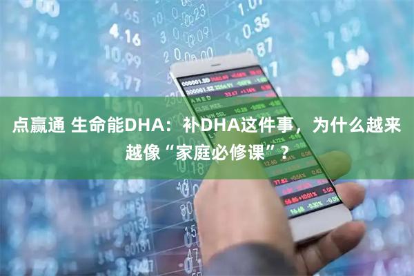 点赢通 生命能DHA：补DHA这件事，为什么越来越像“家庭必修课”？